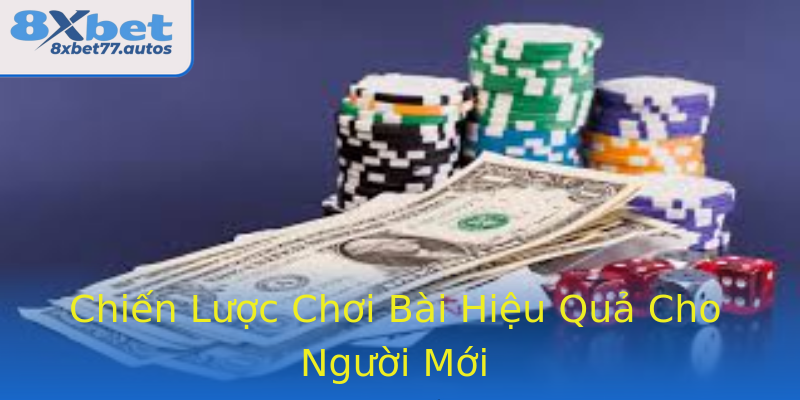 Chiến Lược Chơi Bài Hiệu Quả Cho Người Mới Chiến Lược Chơi Bài Hiệu Quả Cho Người Mới