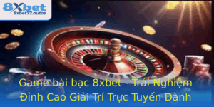 Game Bai Bac 8Xbet Trai Nghiem Inh Cao Giai Tri Truc Tuyen Danh Cho Nguoi Thich Chinh Phuc