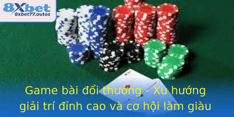 Game bài đổi thưởng - Xu hướng giải trí đỉnh cao và cơ hội làm giàu từ đam mê Game bài đổi thưởng - Xu hướng giải trí đỉnh cao và cơ hội làm giàu từ đam mê