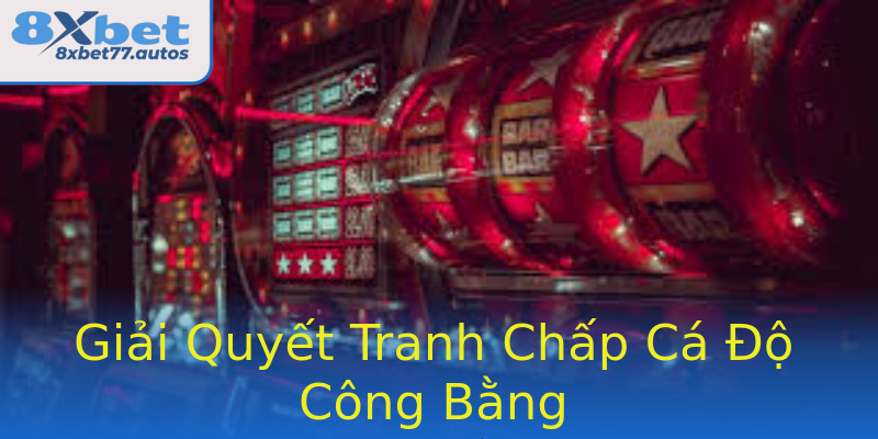Giải Quyết Tranh Chấp Cá Độ Công Bằng Giải Quyết Tranh Chấp Cá Độ Công Bằng