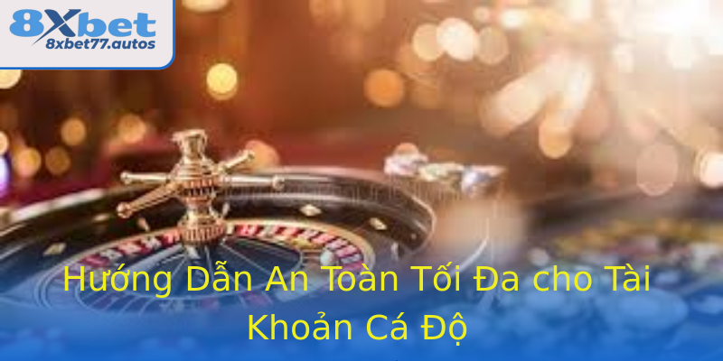 Hướng Dẫn An Toàn Tối Đa cho Tài Khoản Cá Độ