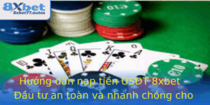 Huong Dan Nap Tien Usdt 8Xbet Au Tu An Toan Va Nhanh Chong Cho Game Thu 6