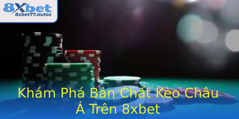 Khám Phá Bản Chất Kèo Châu Á Trên 8xbet