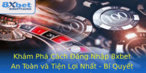 Kham Pha Cach Ang Nhap 8Xbet An Toan Va Tien Loi Nhat Bi Quyet Chinh Phuc Nha Cai So 1 Viet Nam