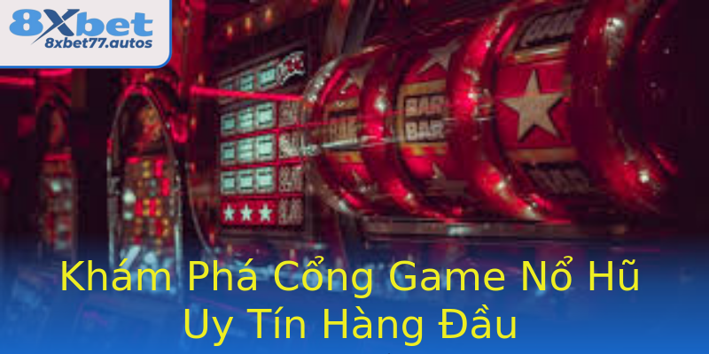 Khám Phá Cổng Game Nổ Hũ Uy Tín Hàng Đầu