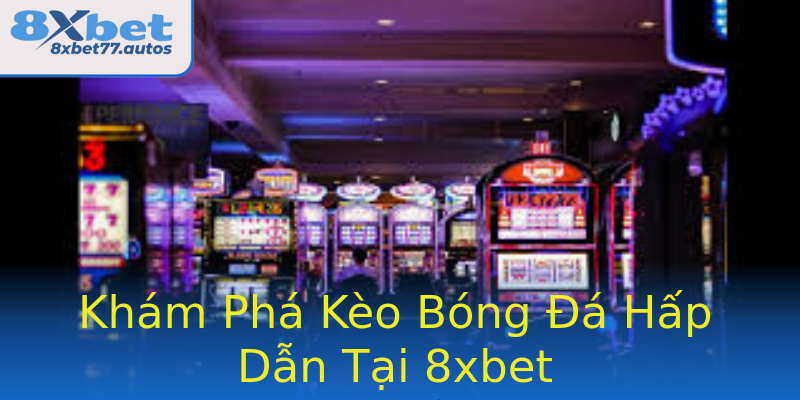 Khám Phá Kèo Bóng Đá Hấp Dẫn Tại 8xbet Khám Phá Kèo Bóng Đá Hấp Dẫn Tại 8xbet