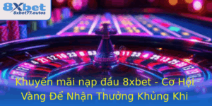 Khuyen Mai Nap Au 8Xbet Co Hoi Vang E Nhan Thuong Khung Khi Vao Oi Moi 1