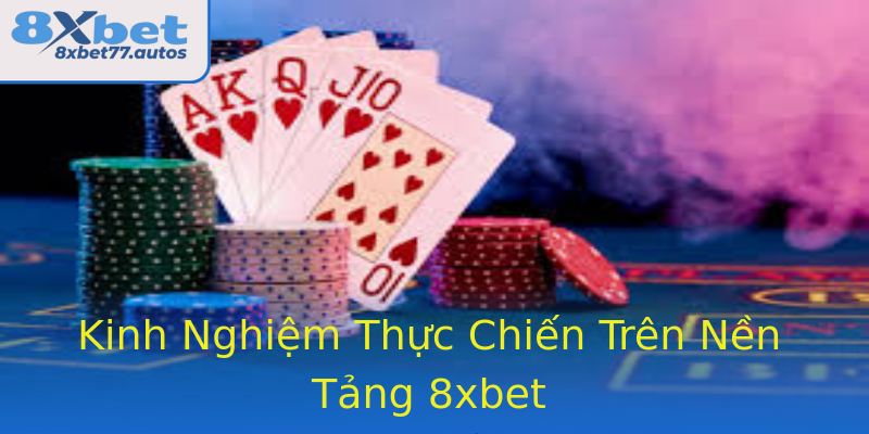 Kinh Nghiệm Thực Chiến Trên Nền Tảng 8xbet