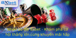 Nhan Uu Ai 8Xbet Kham Pha Co Hoi Thang Lon Cung Khuyen Mai Hap Dan 1