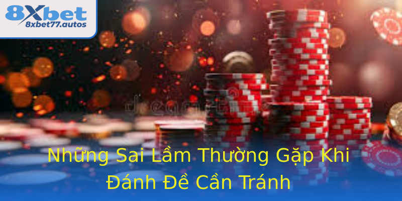 Những Sai Lầm Thường Gặp Khi Đánh Đề Cần Tránh Những Sai Lầm Thường Gặp Khi Đánh Đề Cần Tránh