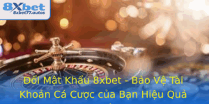 Oi Mat Khau 8Xbet Bao Ve Tai Khoan Ca Cuoc Cua Ban Hieu Qua Nhat