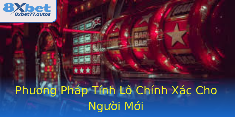 Phương Pháp Tính Lô Chính Xác Cho Người Mới Phương Pháp Tính Lô Chính Xác Cho Người Mới