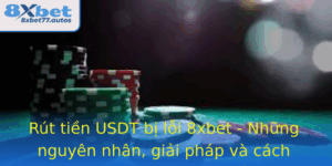 Rut Tien Usdt Bi Loi 8Xbet Nhung Nguyen Nhan Giai Phap Va Cach Phong Tranh Hieu Qua