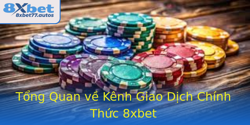 Tổng Quan về Kênh Giao Dịch Chính Thức 8xbet