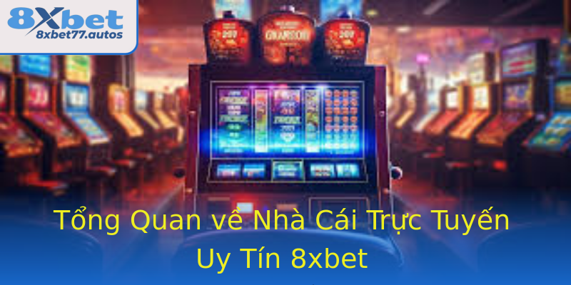 Tổng Quan về Nhà Cái Trực Tuyến Uy Tín 8xbet
