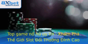 Top Game No Hu Uy Tin Kham Pha The Gioi Slot Oi Thuong Inh Cao Tai 8Xbet 2
