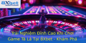 Trai Nghiem Inh Cao Khi Choi Game Ta La Tai 8Xbet Kham Pha The Gioi Bai Oi Thuong Thuc 1